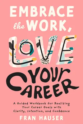 Embrassez le travail, aimez votre carrière : Un cahier de travail guidé pour réaliser vos objectifs de carrière avec clarté, intention et confiance - Embrace the Work, Love Your Career: A Guided Workbook for Realizing Your Career Goals with Clarity, Intention, and Confidence