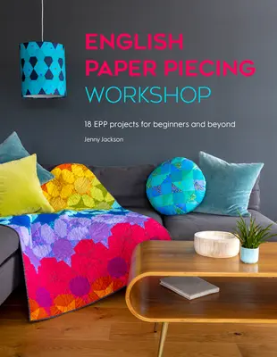 Atelier de découpage en papier à l'anglaise : 18 projets Epp pour les débutants et les plus expérimentés - English Paper Piecing Workshop: 18 Epp Projects for Beginners and Beyond