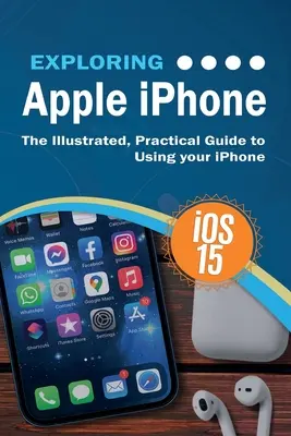 Explorer l'iPhone d'Apple : édition iOS 15 : Le guide pratique et illustré de l'utilisation de l'iPhone - Exploring Apple iPhone: iOS 15 Edition: The Illustrated, Practical Guide to Using your iPhone