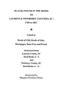 Noirs trouvés dans les actes des comtés de Laurens et Newberry, Caroline du Sud : 1785-1827. Il s'agit d'une liste d'actes de donation, d'actes de vente, d'hypothèques, d'actes de mariage et d'actes de mariage de personnes nées libres. - Blacks Found in the Deeds of Laurens & Newberry Counties, South Carolina: 1785-1827. Listed in Deeds of Gift, Deeds of Sale, Mortgages, Born Free and