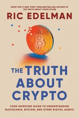 La vérité sur les crypto-monnaies : Un guide pratique et facile à comprendre sur le Bitcoin, la Blockchain, les Nfts et autres actifs numériques - The Truth about Crypto: A Practical, Easy-To-Understand Guide to Bitcoin, Blockchain, Nfts, and Other Digital Assets