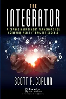 L'intégrateur : Un cadre de gestion du changement pour la réussite des projets informatiques agiles - The Integrator: A Change Management Framework for Achieving Agile It Project Success
