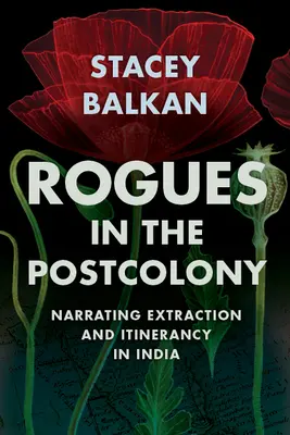 Rogues in the Postcolony : Narrations de l'extraction et de l'itinérance en Inde - Rogues in the Postcolony: Narrating Extraction and Itinerancy in India