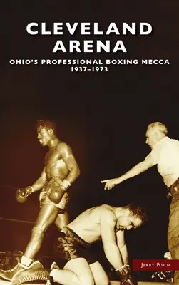 Cleveland Arena : La Mecque de la boxe professionnelle de l'Ohio, 1937-1973 - Cleveland Arena: Ohio's Professional Boxing Mecca, 1937-1973