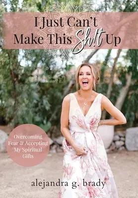 Je ne peux pas inventer cette merde : Vaincre la peur et accepter mes dons spirituels - I Just Can't Make This Sh!t Up: Overcoming Fear and Accepting My Spiritual Gifts