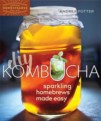 DIY Kombucha : des infusions maison pétillantes en toute simplicité - DIY Kombucha: Sparkling Homebrews Made Easy