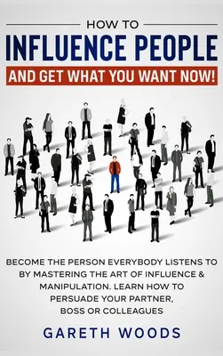 Comment influencer les gens et obtenir ce que vous voulez : Devenez la personne que tout le monde écoute en maîtrisant l'art de l'influence et de la manipulation. Apprenez comment - How to Influence People and Get What You Want: Now Become The Person Everybody Listens to by Mastering the Art of Influence & Manipulation. Learn How