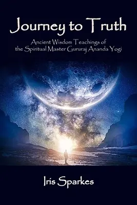 Voyage vers la vérité : les enseignements de sagesse ancienne du maître spirituel Gururaj Ananda Yogi - Journey to Truth: Ancient Wisdom Teachings of the Spiritual Master Gururaj Ananda Yogi