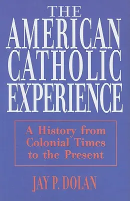 L'expérience catholique américaine : Une histoire de l'époque coloniale à nos jours - American Catholic Experience: A History from Colonial Times to the Present