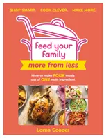 Nourrissez votre famille : Plus avec moins - Shop Smart. Cuisinez malin. Faites-en plus : Comment préparer quatre repas à partir d'un seul ingrédient principal. - Feed Your Family: More from Less - Shop Smart. Cook Clever. Make More.: How to Make Four Meals Out of One Main Ingredient.