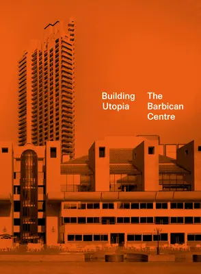 Construire l'utopie : Le Barbican Centre - Building Utopia: The Barbican Centre