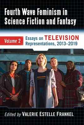 Le féminisme de la quatrième vague dans la science-fiction et le fantastique : Volume 2. Essais sur les représentations télévisuelles, 2013-2019 - Fourth Wave Feminism in Science Fiction and Fantasy: Volume 2. Essays on Television Representations, 2013-2019