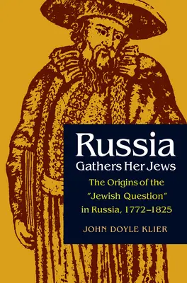 La Russie rassemble ses Juifs : Les origines de la question juive en Russie, 1772-1825 - Russia Gathers Her Jews: The Origins of the Jewish Question in Russia, 1772-1825