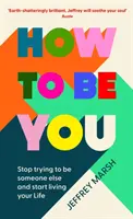 How to Be You - Arrêtez d'essayer d'être quelqu'un d'autre et commencez à vivre votre vie - How to Be You - Stop trying to be someone else and start living your life