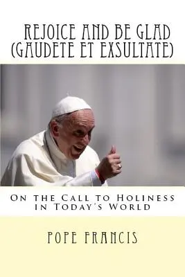 Réjouissez-vous et soyez heureux (Gaudete et Exsultate) : Exhortation apostolique sur l'appel à la sainteté dans le monde d'aujourd'hui - Rejoice and be glad (Gaudete et Exsultate): Apostolic Exhortation on the Call to Holiness in Today's World