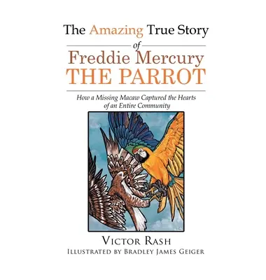 L'incroyable histoire vraie de Freddie Mercury, le perroquet : comment un ara disparu a conquis le cœur de toute une communauté - The Amazing True Story of Freddie Mercury The Parrot: How a Missing Macaw Captured the Hearts of an Entire Community