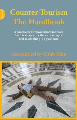 Contre-tourisme : Le manuel : Un manuel pour ceux qui attendent des sites patrimoniaux plus qu'un salon de thé et une vieille chose dans une vitrine - Counter-Tourism: The Handbook: A Handbook for Those Who Want More from Heritage Sites Than a Tea Shoppe and an Old Thing in a Glass Case