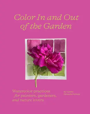 La couleur dans et hors du jardin : Pratiques de l'aquarelle pour les peintres, les jardiniers et les amoureux de la nature - Color in and Out of the Garden: Watercolor Practices for Painters, Gardeners, and Nature Lovers