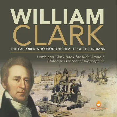 William Clark : L'explorateur qui gagna le cœur des Indiens Lewis et Clark Book for Kids Grade 5 Children's Historical Biographies - William Clark: The Explorer Who Won the Hearts of the Indians Lewis and Clark Book for Kids Grade 5 Children's Historical Biographies