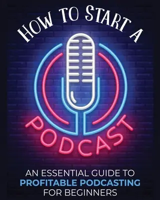 Comment démarrer un podcast : Un guide essentiel pour un podcasting rentable pour les débutants. - How to Start a Podcast: An Essential Guide to Profitable Podcasting for Beginners.