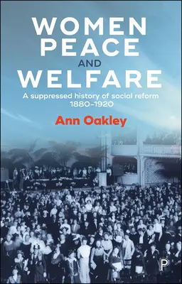 Les femmes, la paix et le bien-être : Une histoire occultée de la réforme sociale, 1880-1920 - Women, Peace and Welfare: A Suppressed History of Social Reform, 1880-1920