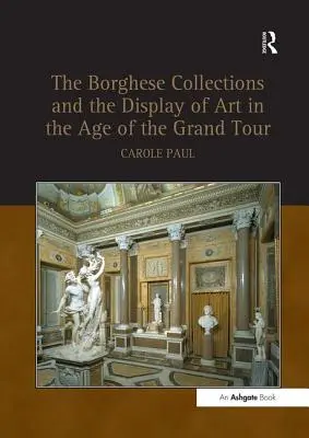 Les collections Borghèse et la présentation de l'art à l'époque du Grand Tour - Borghese Collections and the Display of Art in the Age of the Grand Tour