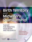 Territoire de naissance et tutelle des sages-femmes - Théorie pour la pratique, l'éducation et la recherche - Birth Territory and Midwifery Guardianship - Theory for Practice, Education and Research