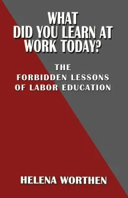 Qu'avez-vous appris au travail aujourd'hui ? Les leçons interdites de l'éducation ouvrière - What Did You Learn at Work Today? the Forbidden Lessons of Labor Education