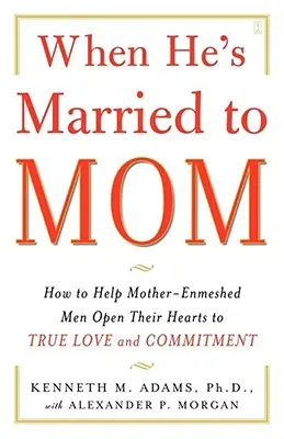 Quand il est marié à sa mère : Comment aider les hommes qui ne sont pas mariés à leur mère à ouvrir leur cœur à l'amour véritable et à l'engagement. - When He's Married to Mom: How to Help Mother-Enmeshed Men Open Their Hearts to True Love and Commitment