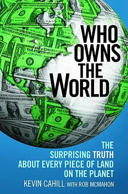 Qui possède le monde : La surprenante vérité sur chaque parcelle de terre de la planète - Who Owns the World: The Surprising Truth about Every Piece of Land on the Planet