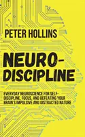 Neuro-Discipline : La neuroscience au quotidien pour l'autodiscipline, la concentration et la lutte contre la nature impulsive et distraite de votre cerveau. - Neuro-Discipline: Everyday Neuroscience for Self-Discipline, Focus, and Defeating Your Brain's Impulsive and Distracted Nature