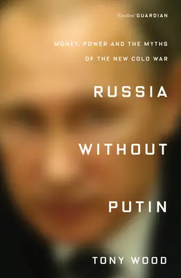 La Russie sans Poutine : L'argent, le pouvoir et les mythes de la nouvelle guerre froide - Russia Without Putin: Money, Power and the Myths of the New Cold War