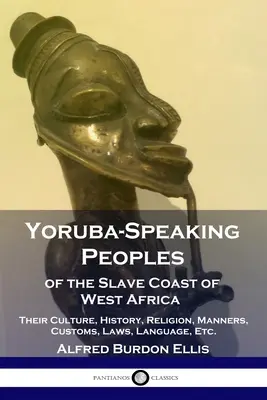 Les peuples de langue yoruba de la côte des esclaves de l'Afrique de l'Ouest : Leur culture, leur histoire, leur religion, leurs manières, leurs coutumes, leurs lois, leur langue, etc. - Yoruba-Speaking Peoples of the Slave Coast of West Africa: Their Culture, History, Religion, Manners, Customs, Laws, Language, Etc.