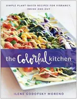 La cuisine colorée : Des recettes simples à base de plantes pour vibrer, à l'intérieur comme à l'extérieur - The Colorful Kitchen: Simple Plant-Based Recipes for Vibrancy, Inside and Out