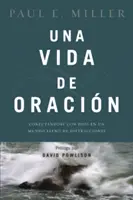 Une vie de prière : Conectndose Con Dios En Un Mundo Lleno de Distracciones - Una Vida de Oracin: Conectndose Con Dios En Un Mundo Lleno de Distracciones