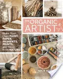 L'artiste organique : Fabriquez votre propre peinture, votre papier, vos pigments, vos impressions et bien plus encore à partir de la nature. - The Organic Artist: Make Your Own Paint, Paper, Pigments, Prints and More from Nature