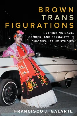Brown Trans Figurations : Repenser la race, le genre et la sexualité dans les études chicanx/latines - Brown Trans Figurations: Rethinking Race, Gender, and Sexuality in Chicanx/Latinx Studies