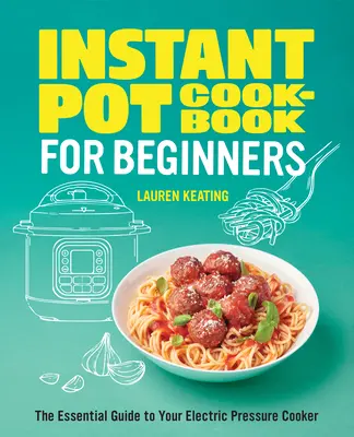 Instant Pot Cookbook for Beginners : Le guide essentiel de votre autocuiseur électrique - Instant Pot Cookbook for Beginners: The Essential Guide to Your Electric Pressure Cooker