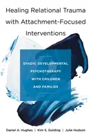 Guérir les traumatismes relationnels avec des interventions centrées sur l'attachement : Psychothérapie développementale dyadique avec les enfants et les familles - Healing Relational Trauma with Attachment-Focused Interventions: Dyadic Developmental Psychotherapy with Children and Families