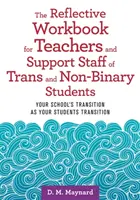 The Reflective Workbook for Teachers and Support Staff of Trans and Non-Binary Students : La transition de votre école au fur et à mesure de la transition de vos élèves - The Reflective Workbook for Teachers and Support Staff of Trans and Non-Binary Students: Your School's Transition as Your Students Transition