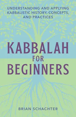 La Kabbale pour les débutants : Comprendre et appliquer l'histoire, les concepts et les pratiques kabbalistiques - Kabbalah for Beginners: Understanding and Applying Kabbalistic History, Concepts, and Practices