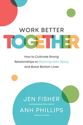 Mieux travailler ensemble : Comment cultiver des relations fortes pour maximiser le bien-être et améliorer les résultats financiers - Work Better Together: How to Cultivate Strong Relationships to Maximize Well-Being and Boost Bottom Lines