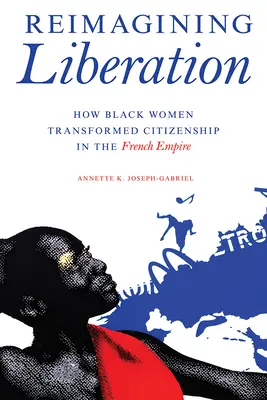 Réimaginer la libération : Comment les femmes noires ont transformé la citoyenneté dans l'Empire français - Reimagining Liberation: How Black Women Transformed Citizenship in the French Empire