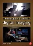 Le Guide du cinéaste pour l'imagerie numérique : Pour les directeurs de la photographie, les techniciens en imagerie numérique et les assistants caméra - The the Filmmaker's Guide to Digital Imaging: For Cinematographers, Digital Imaging Technicians, and Camera Assistants