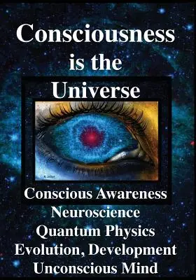 La conscience est l'univers : Conscience, neurosciences, physique quantique Evolution, développement, inconscient - Consciousness is the Universe: Conscious Awareness, Neuroscience, Quantum Physics Evolution, Development, Unconscious Mind