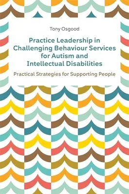 Practice Leadership in Challenging Behaviour Services for Autism and Intellectual Disabilities : Stratégies pratiques pour soutenir les personnes - Practice Leadership in Challenging Behaviour Services for Autism and Intellectual Disabilities: Practical Strategies for Supporting People