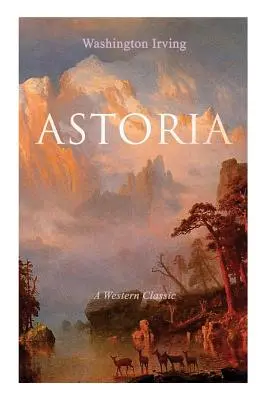 ASTORIA (Un classique de l'Ouest) : L'histoire vraie d'une entreprise dangereuse et audacieuse au-delà des Montagnes Rocheuses - ASTORIA (A Western Classic): True Life Tale of the Dangerous and Daring Enterprise beyond the Rocky Mountains