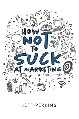 Comment ne pas être nul en marketing - How Not to Suck At Marketing