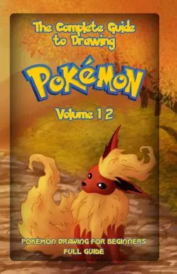 Le Guide Complet du Dessin de Pokemon Volume 12 : Dessin de Pokemon pour Débutants : Guide complet Volume 12 - The Complete Guide To Drawing Pokemon Volume 12: Pokemon Drawing for Beginners: Full Guide Volume 12