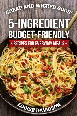 Cheap and Wicked Good ! Recettes économiques à 5 ingrédients pour les repas de tous les jours - Cheap and Wicked Good!: 5-Ingredient Budget-Friendly Recipes for Everyday Meals